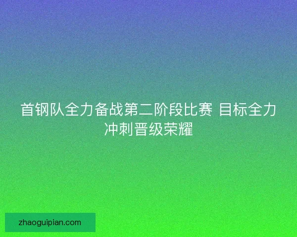 首钢队全力备战第二阶段比赛 目标全力冲刺晋级荣耀