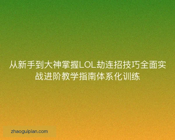 从新手到大神掌握LOL劫连招技巧全面实战进阶教学指南体系化训练