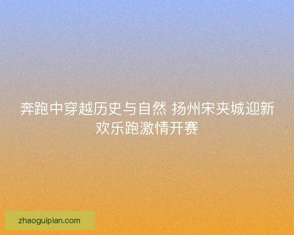 奔跑中穿越历史与自然 扬州宋夹城迎新欢乐跑激情开赛