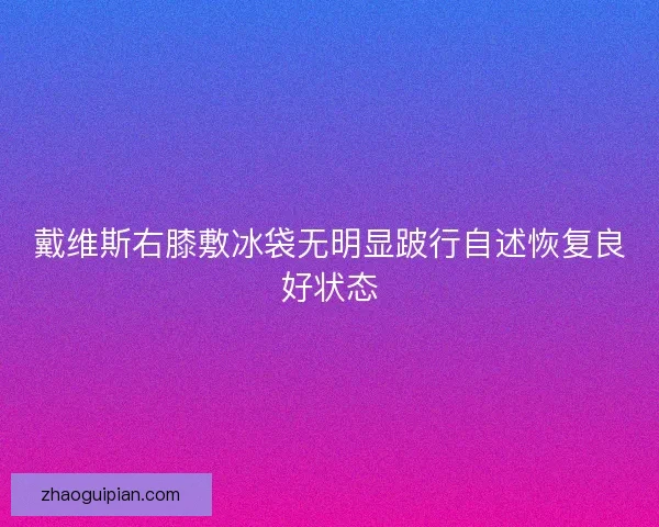 戴维斯右膝敷冰袋无明显跛行自述恢复良好状态